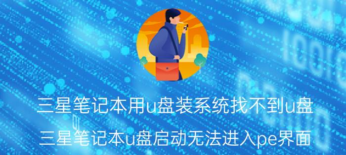 三星笔记本用u盘装系统找不到u盘 三星笔记本u盘启动无法进入pe界面？